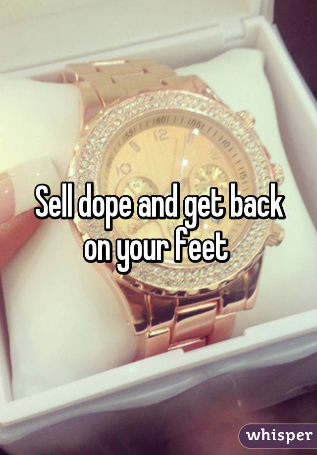 Sell dope and get back on your feet 