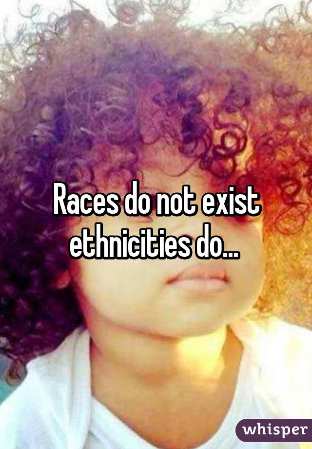 Races do not exist ethnicities do... 