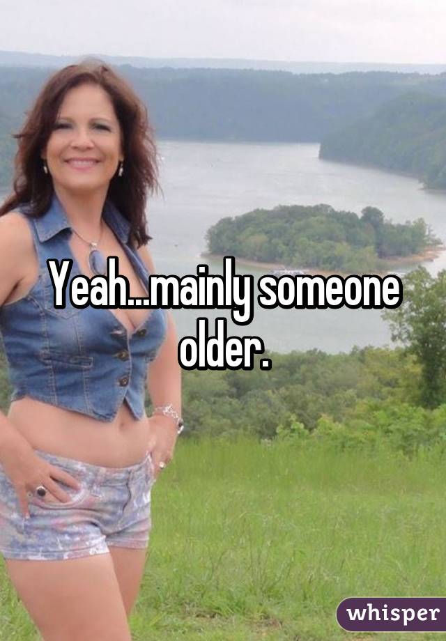 Yeah...mainly someone older.
