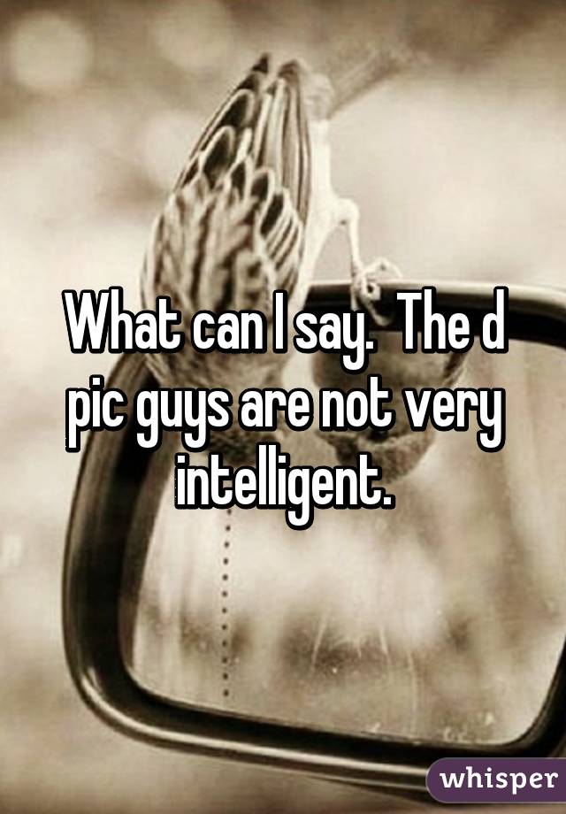 What can I say.  The d pic guys are not very intelligent.