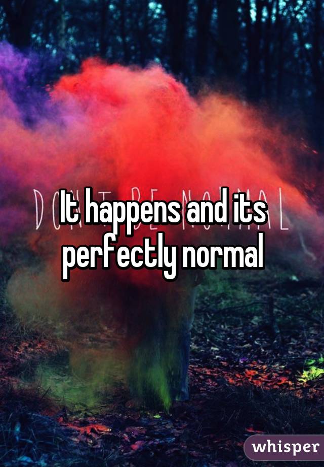It happens and its perfectly normal
