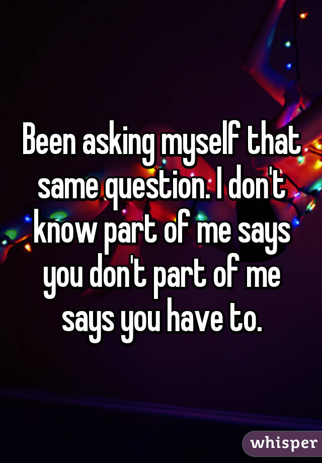 Been asking myself that same question. I don't know part of me says you don't part of me says you have to.