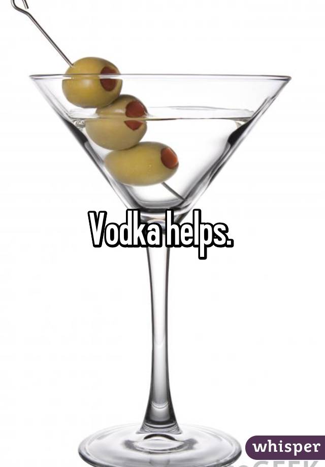 Vodka helps. 