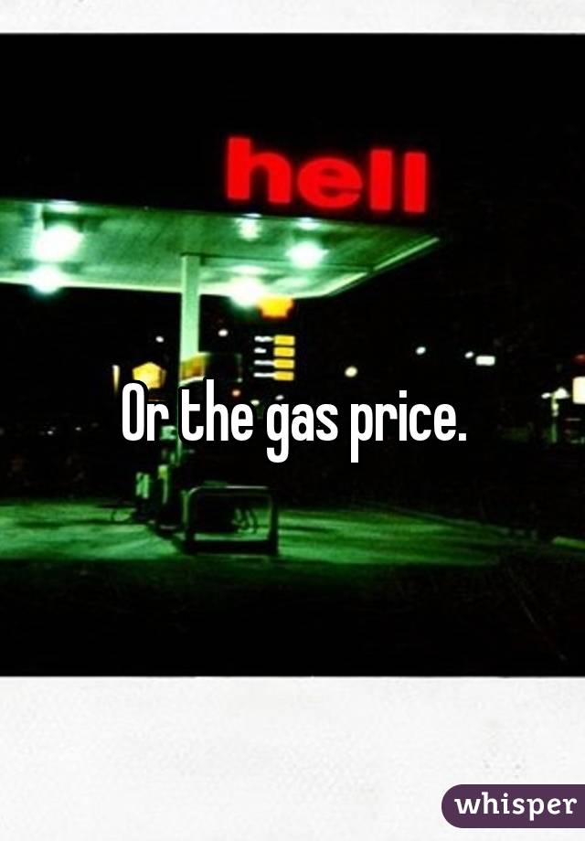 Or the gas price.