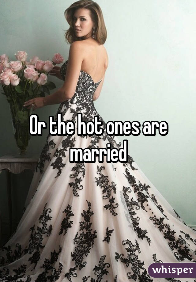 Or the hot ones are married