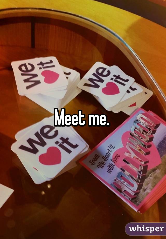Meet me. 
