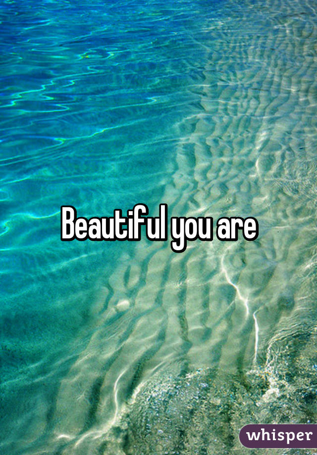 Beautiful you are