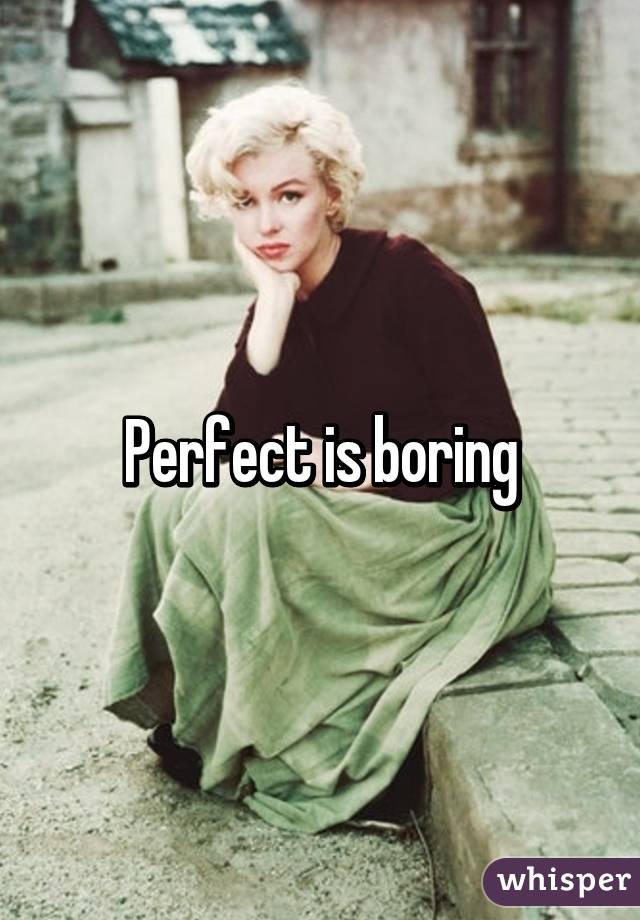 Perfect is boring