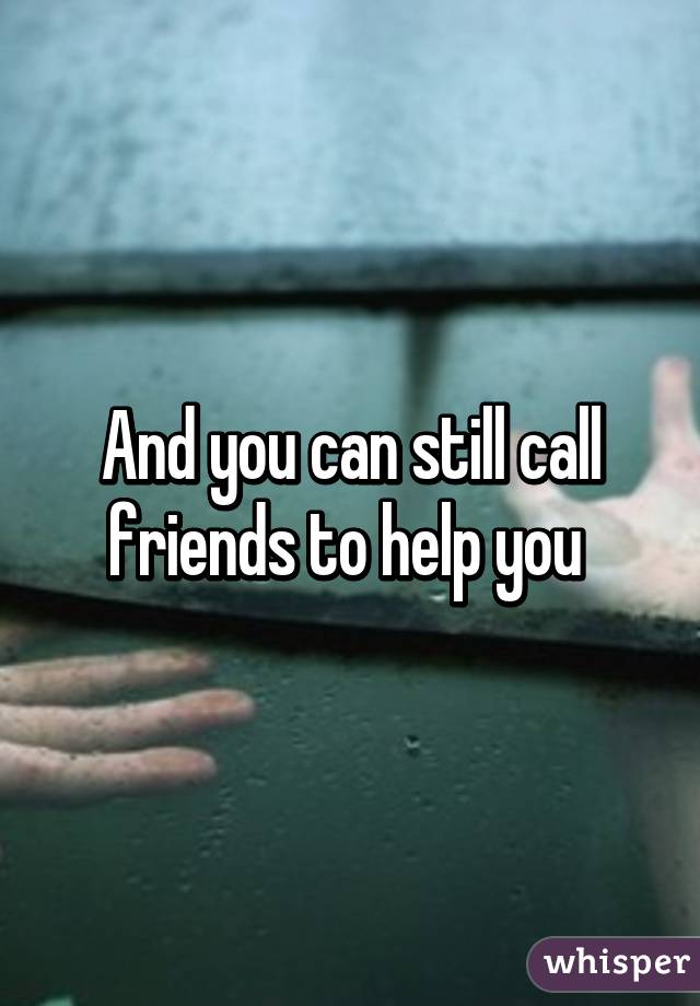 And you can still call friends to help you 