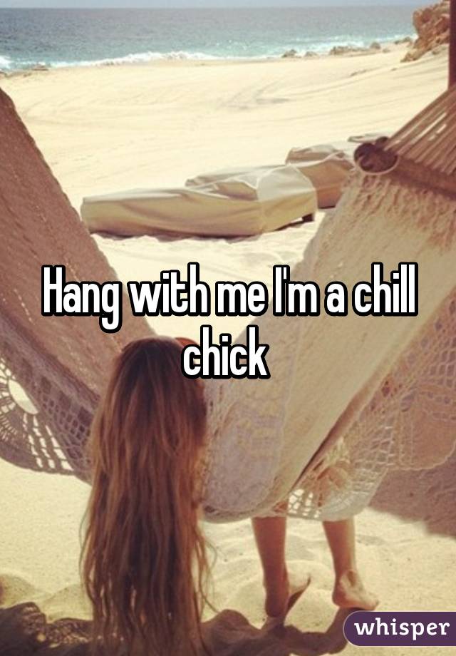 Hang with me I'm a chill chick 