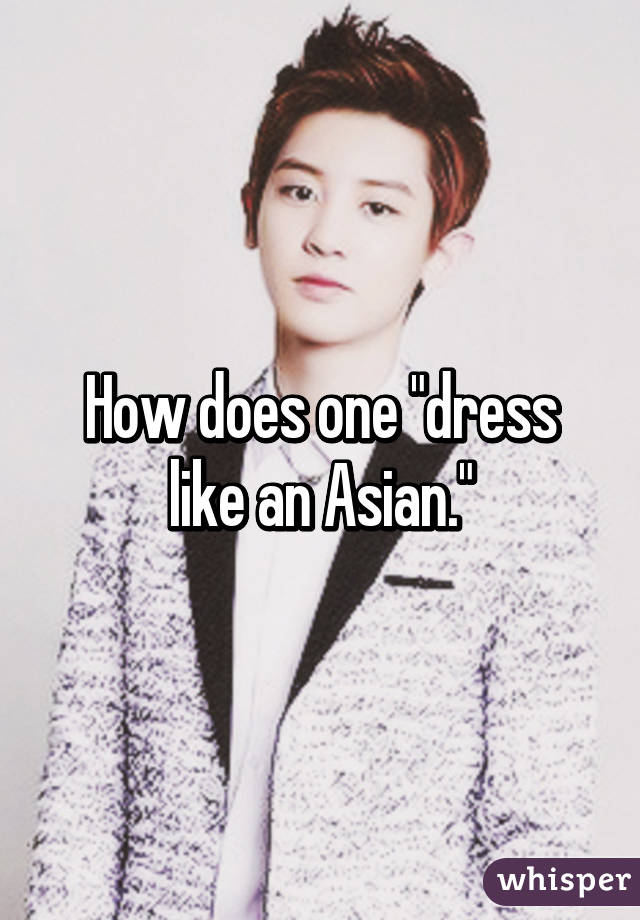 How does one "dress like an Asian."