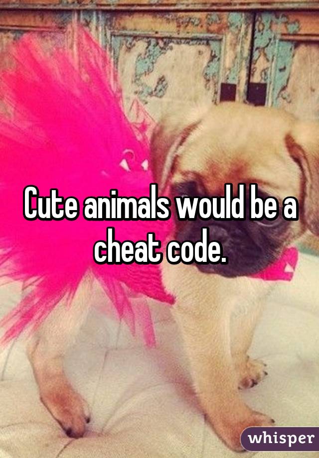 Cute animals would be a cheat code.