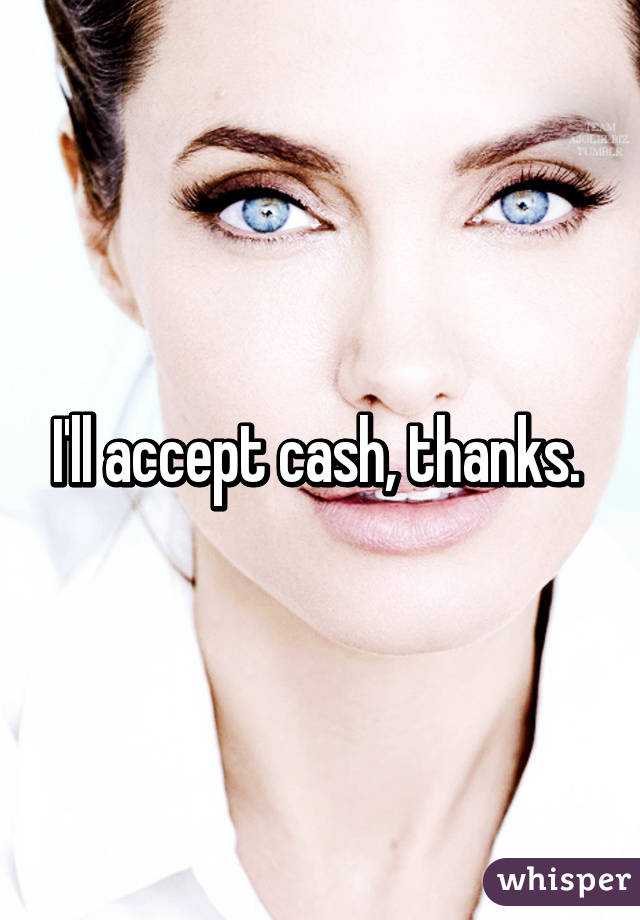 I'll accept cash, thanks. 