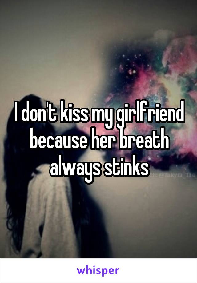 I don't kiss my girlfriend because her breath always stinks