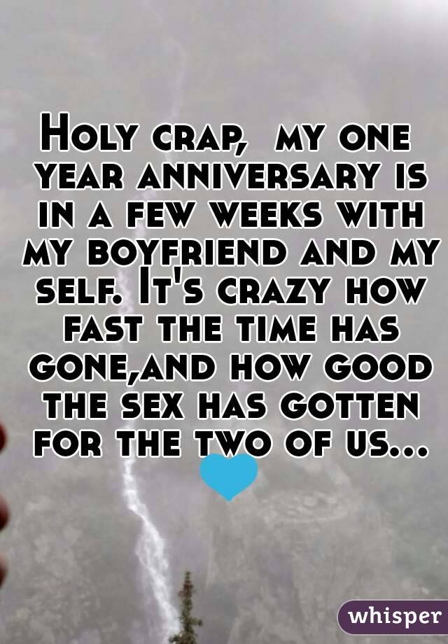 Holy crap,  my one year anniversary is in a few weeks with my boyfriend and my self. It's crazy how fast the time has gone,and how good the sex has gotten for the two of us... 💙