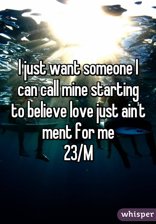 I just want someone I can call mine starting to believe love just ain't ment for me
23/M