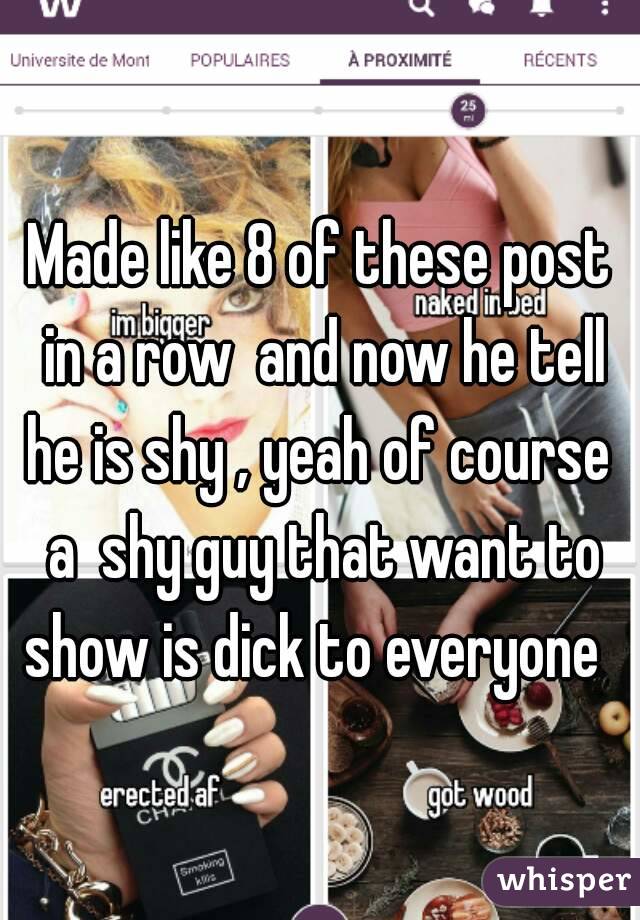 Made like 8 of these post in a row  and now he tell he is shy , yeah of course  a  shy guy that want to show is dick to everyone  