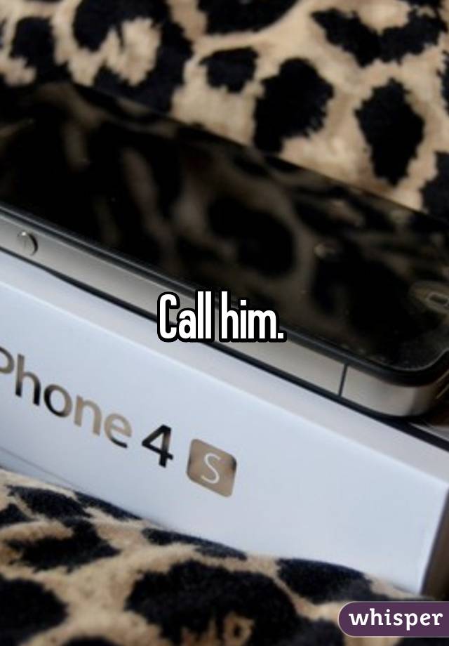 Call him. 