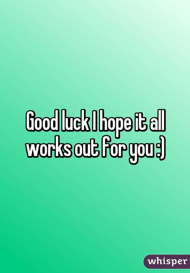 Good luck I hope it all works out for you :)