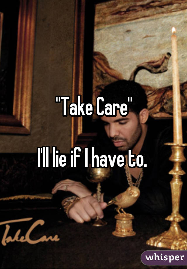 "Take Care"

I'll lie if I have to. 