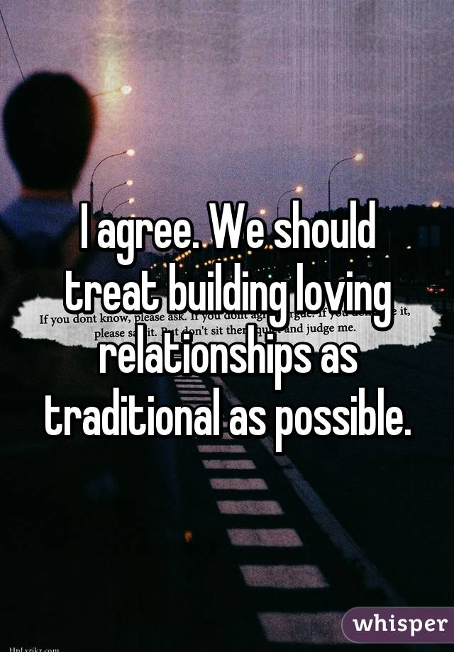 I agree. We should treat building loving relationships as traditional as possible.