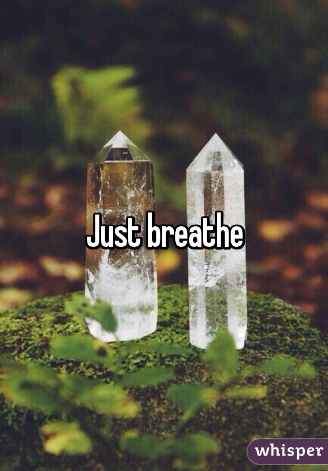 Just breathe