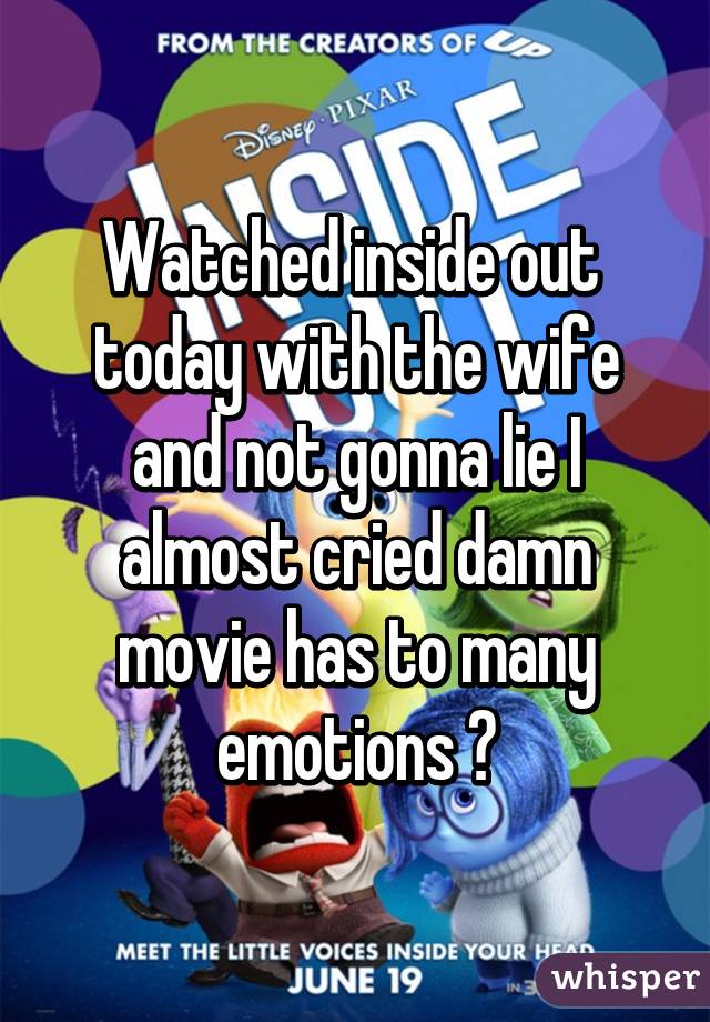 Watched inside out  today with the wife and not gonna lie I almost cried damn movie has to many emotions 👏