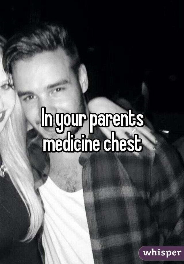 In your parents medicine chest