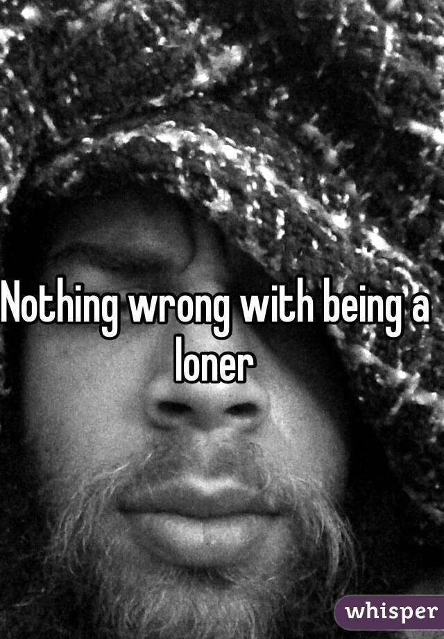 Nothing wrong with being a loner