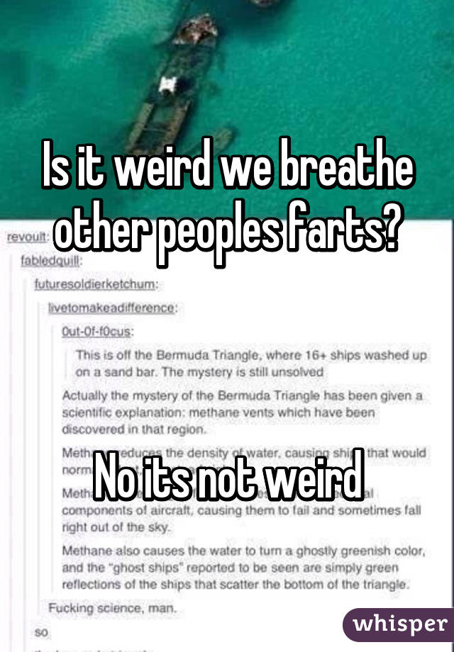 Is it weird we breathe other peoples farts?



No its not weird