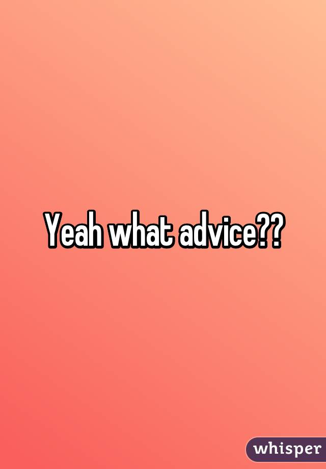 Yeah what advice??