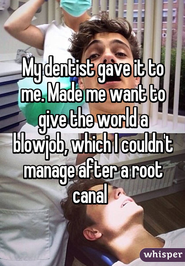 My dentist gave it to me. Made me want to give the world a blowjob, which I couldn't manage after a root canal  