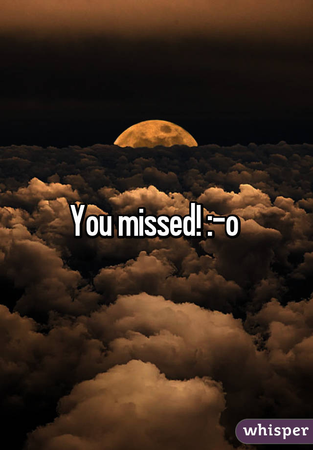 You missed! :-o 