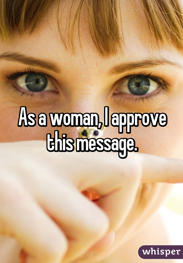 As a woman, I approve this message.