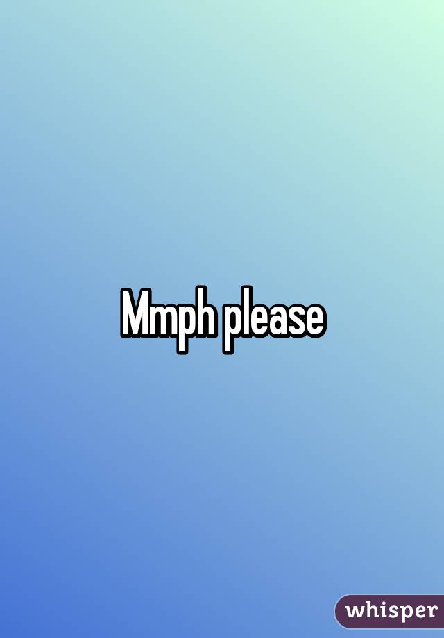 Mmph please