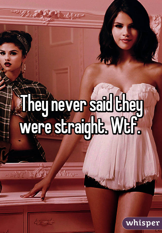 They never said they were straight. Wtf. 