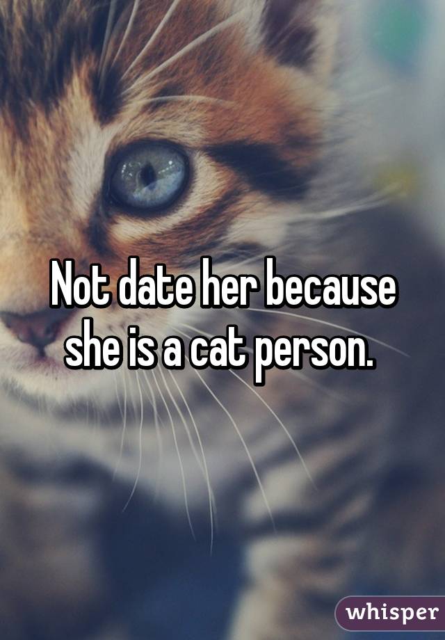 Not date her because she is a cat person. 