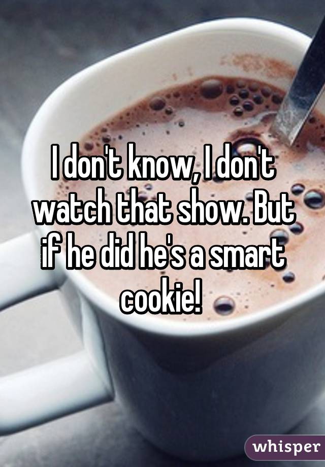 I don't know, I don't watch that show. But if he did he's a smart cookie! 