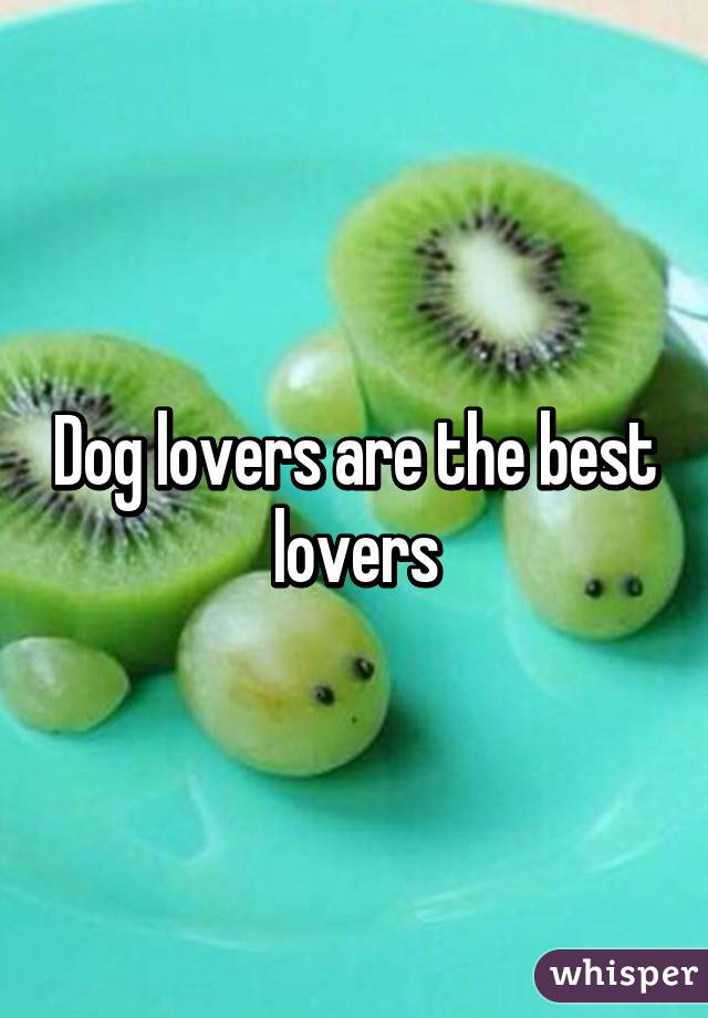 Dog lovers are the best lovers