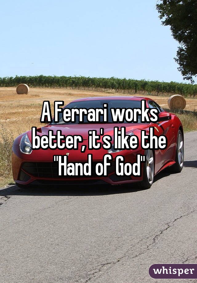 A Ferrari works better, it's like the "Hand of God"