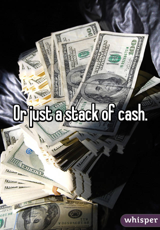 Or just a stack of cash.