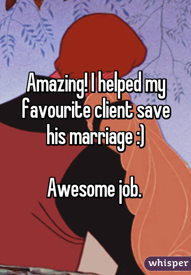 Amazing! I helped my favourite client save his marriage :)

Awesome job. 