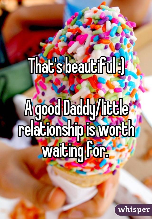 That's beautiful :)

A good Daddy/little relationship is worth waiting for. 