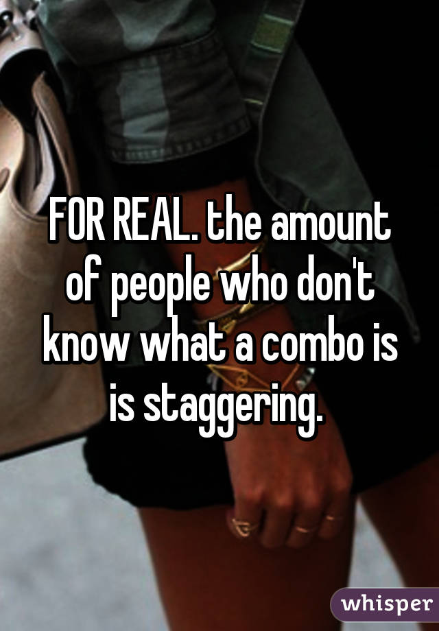 FOR REAL. the amount of people who don't know what a combo is is staggering. 