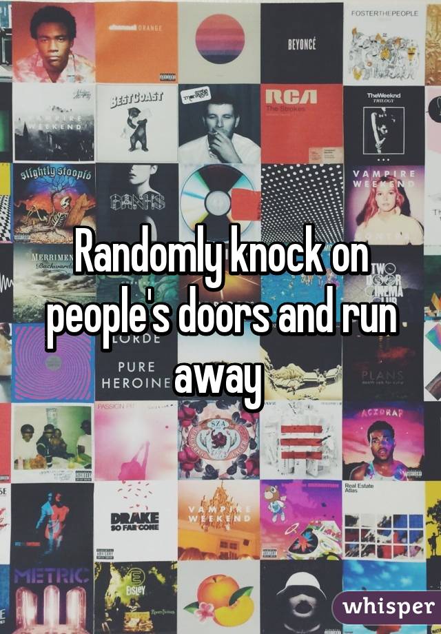 Randomly knock on people's doors and run away 