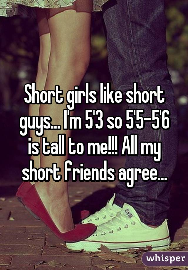 Short girls like short guys... I'm 5'3 so 5'5-5'6 is tall to me!!! All my short friends agree...