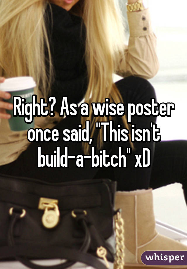 Right? As a wise poster once said, "This isn't build-a-bitch" xD