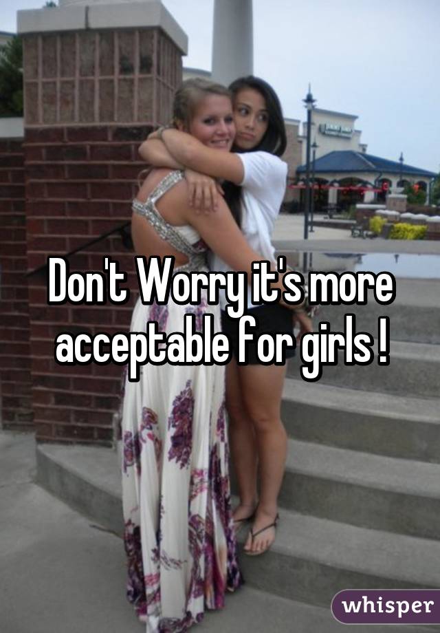 Don't Worry it's more acceptable for girls !
