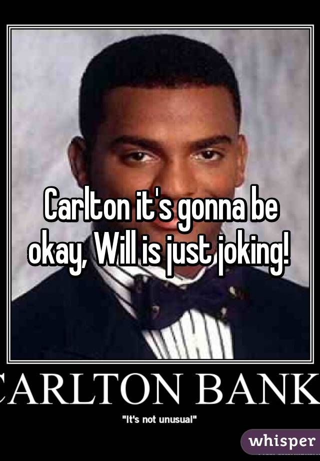 Carlton it's gonna be okay, Will is just joking! 