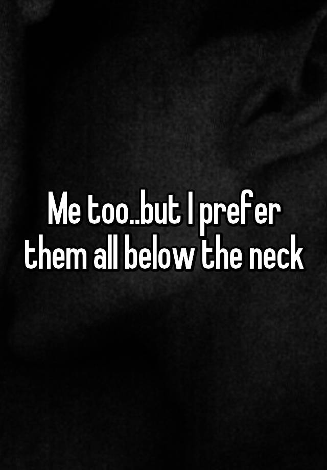 me-too-but-i-prefer-them-all-below-the-neck